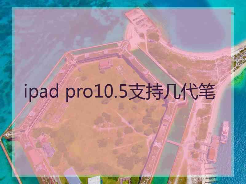 ipad pro10.5支持几代笔