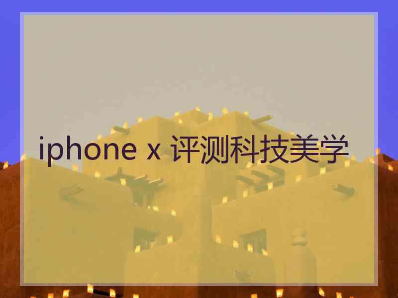 iphone x 评测科技美学