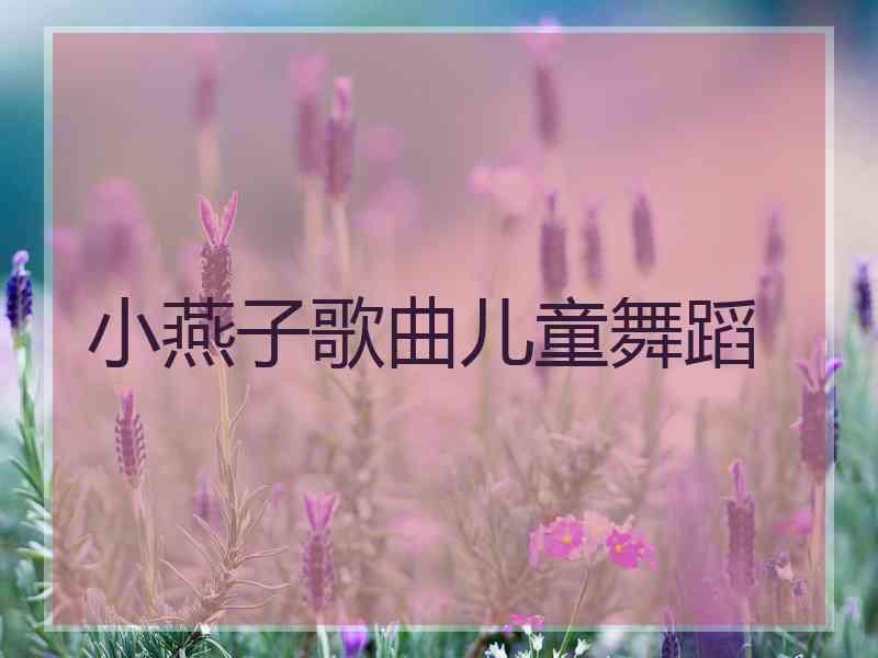 小燕子歌曲儿童舞蹈