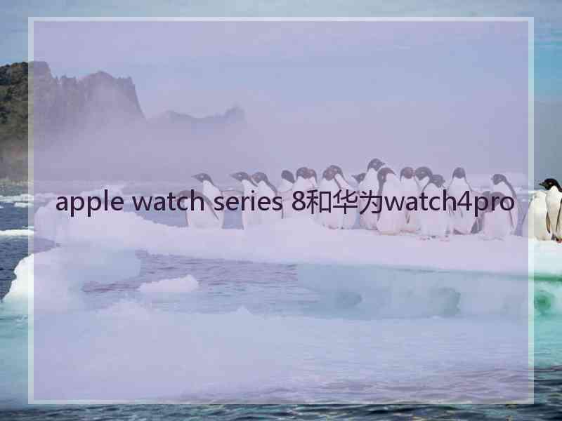 apple watch series 8和华为watch4pro