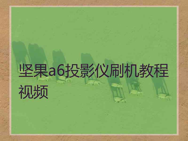 坚果a6投影仪刷机教程视频