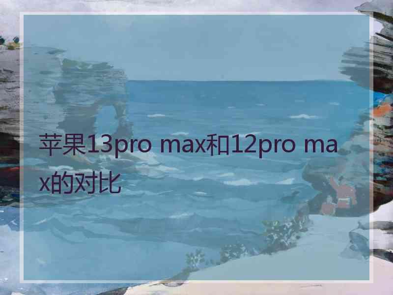 苹果13pro max和12pro max的对比