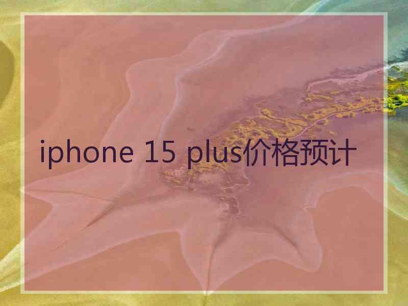 iphone 15 plus价格预计