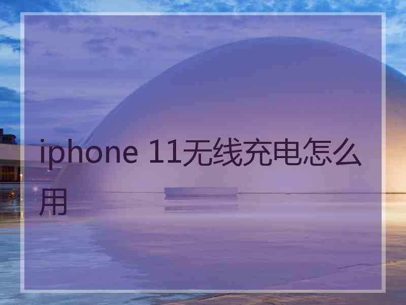 iphone 11无线充电怎么用