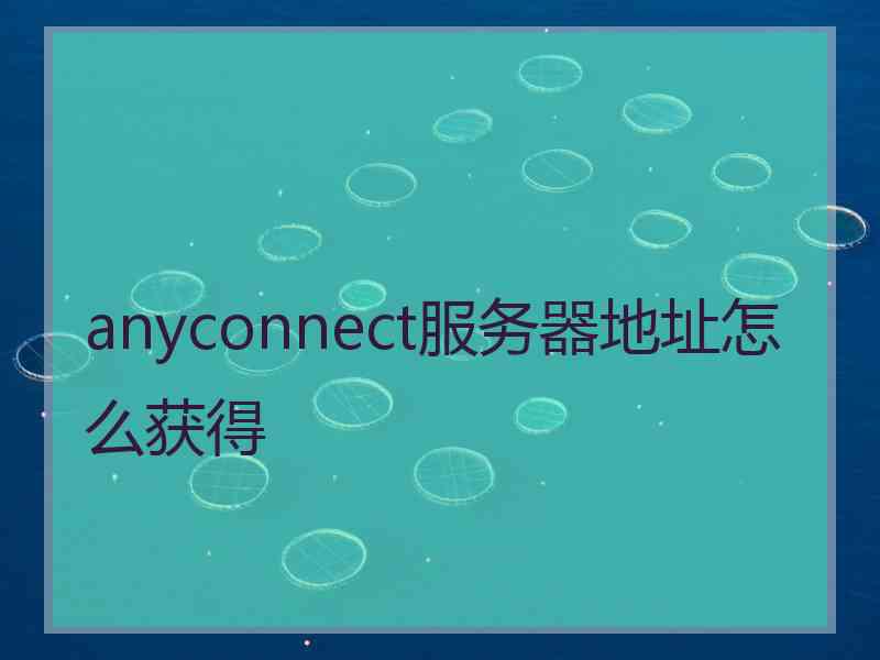 anyconnect服务器地址怎么获得