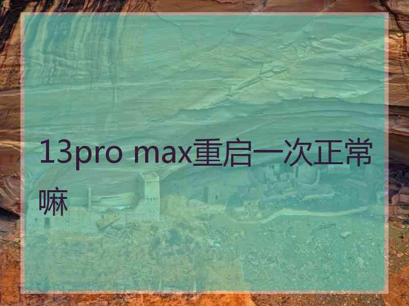 13pro max重启一次正常嘛