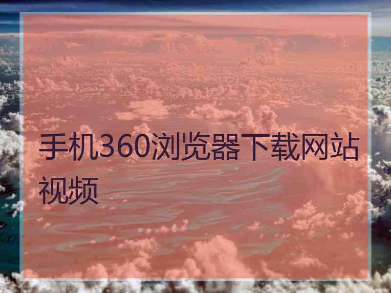 手机360浏览器下载网站视频