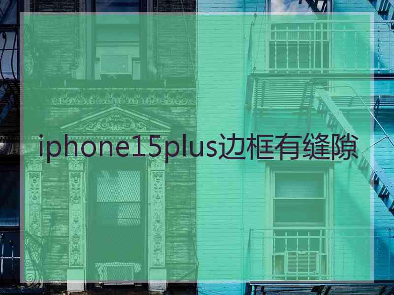 iphone15plus边框有缝隙