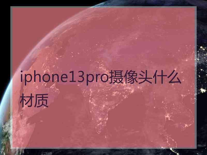 iphone13pro摄像头什么材质