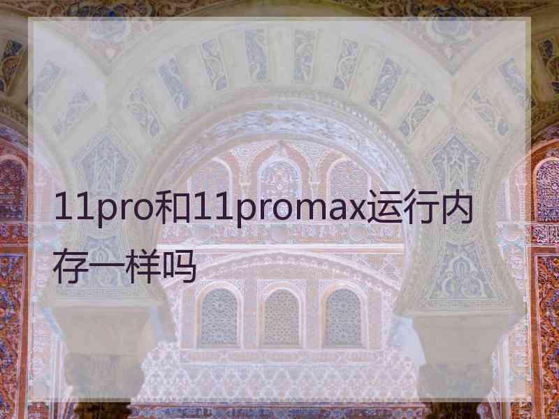 11pro和11promax运行内存一样吗