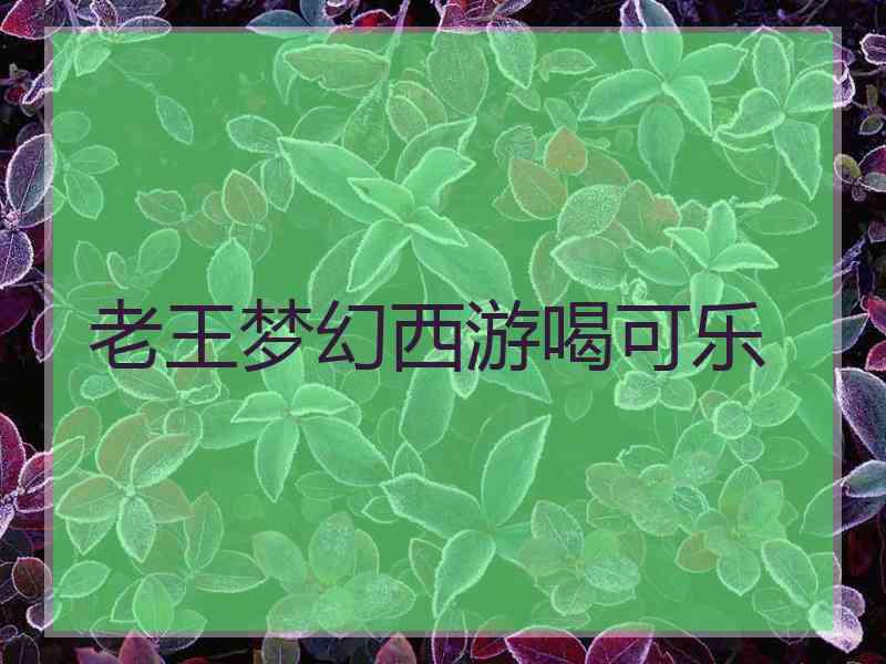 老王梦幻西游喝可乐