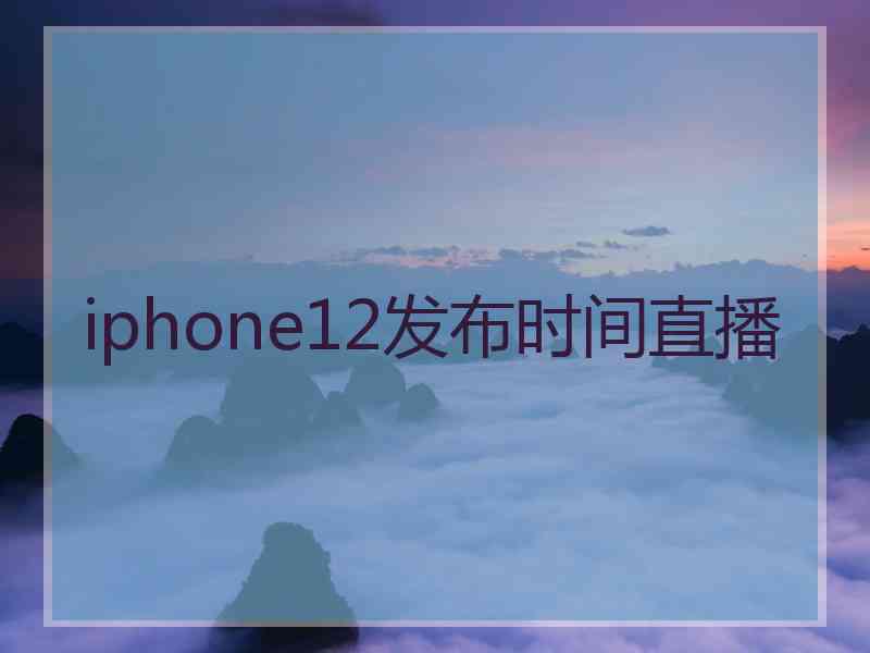 iphone12发布时间直播