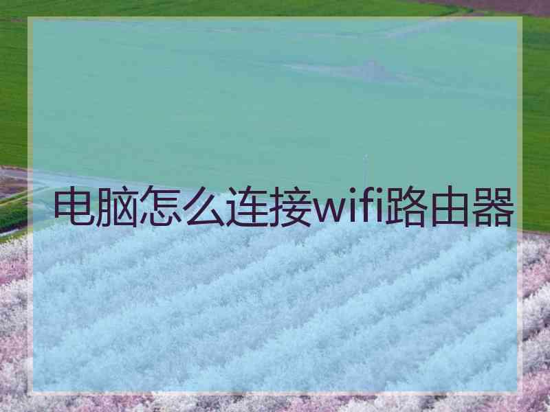 电脑怎么连接wifi路由器