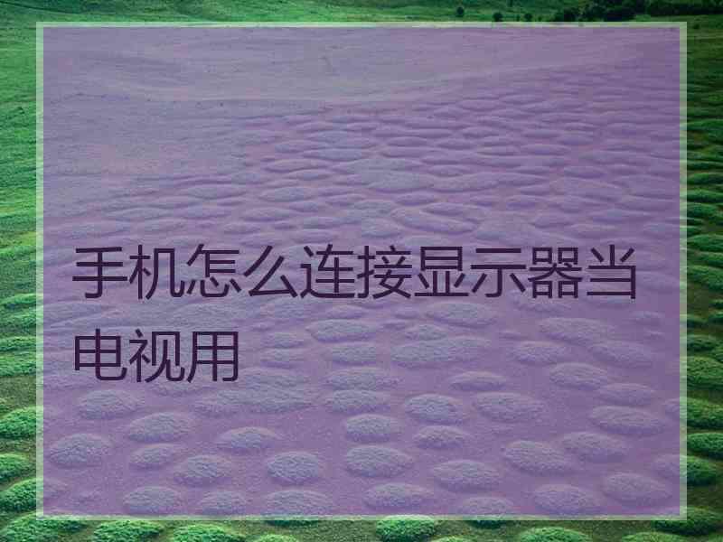 手机怎么连接显示器当电视用