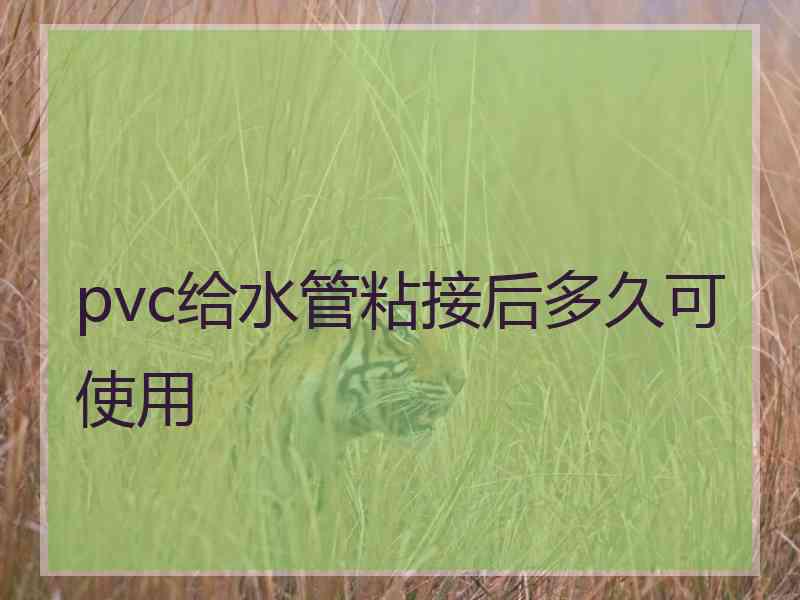 pvc给水管粘接后多久可使用