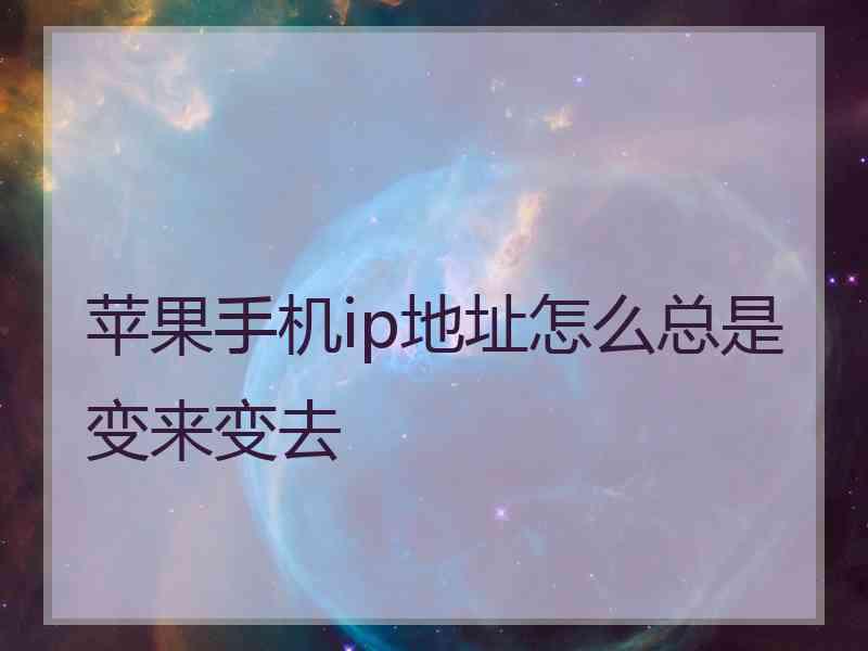 苹果手机ip地址怎么总是变来变去