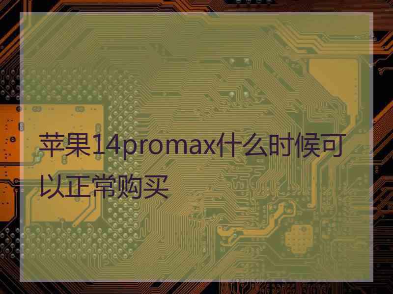 苹果14promax什么时候可以正常购买