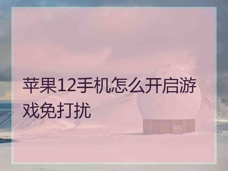 苹果12手机怎么开启游戏免打扰