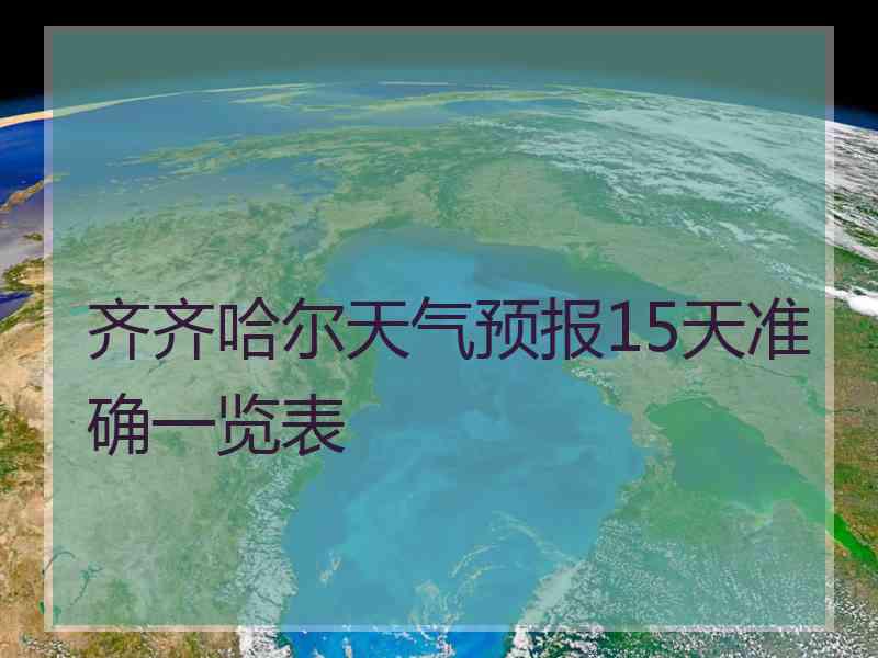 齐齐哈尔天气预报15天准确一览表