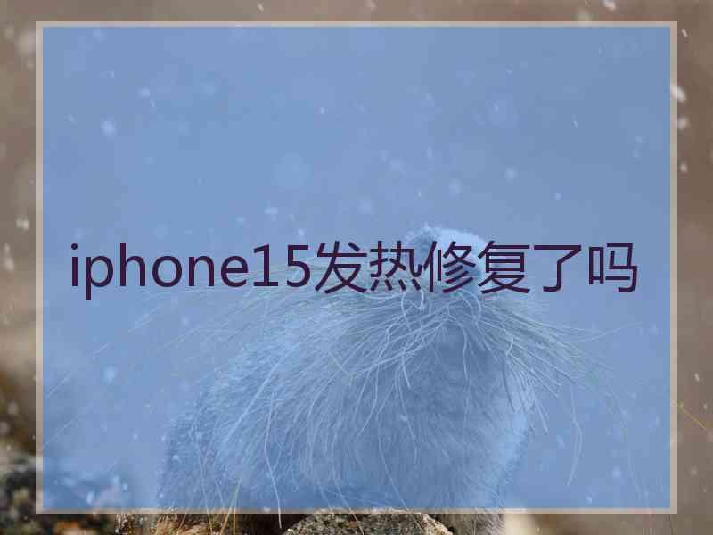 iphone15发热修复了吗