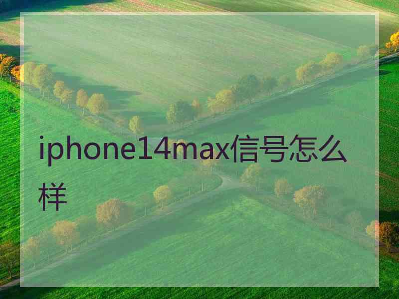 iphone14max信号怎么样