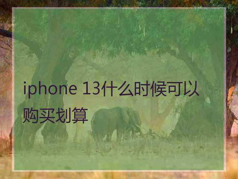 iphone 13什么时候可以购买划算