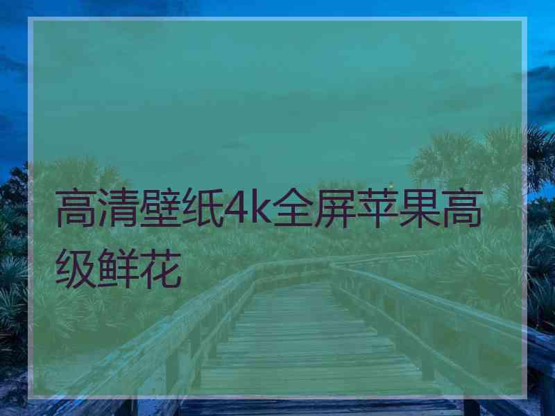 高清壁纸4k全屏苹果高级鲜花