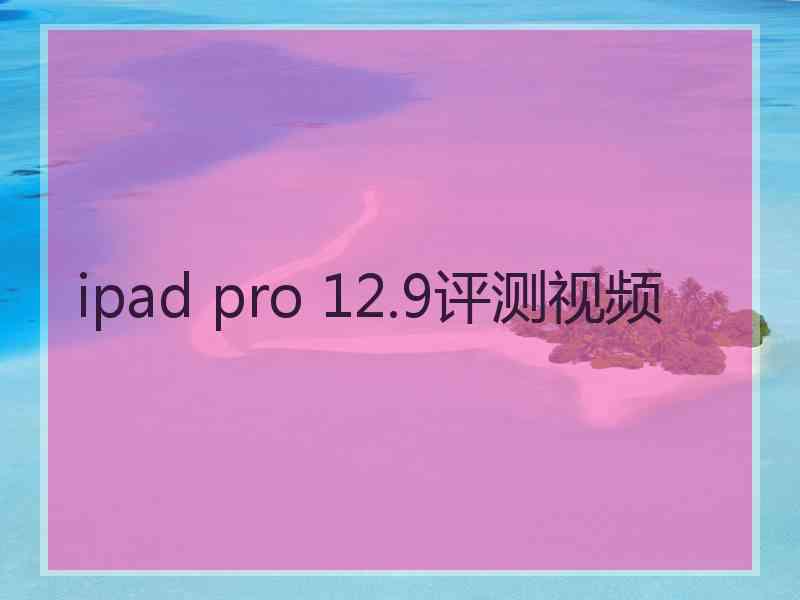 ipad pro 12.9评测视频