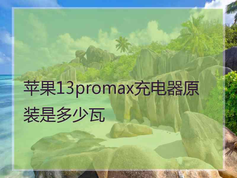 苹果13promax充电器原装是多少瓦