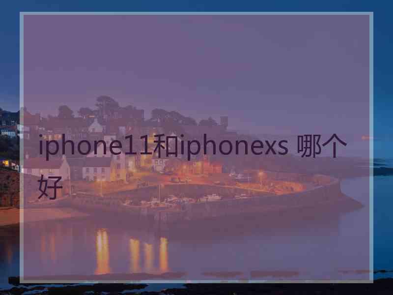 iphone11和iphonexs 哪个好