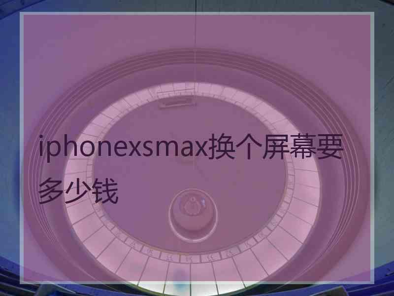 iphonexsmax换个屏幕要多少钱