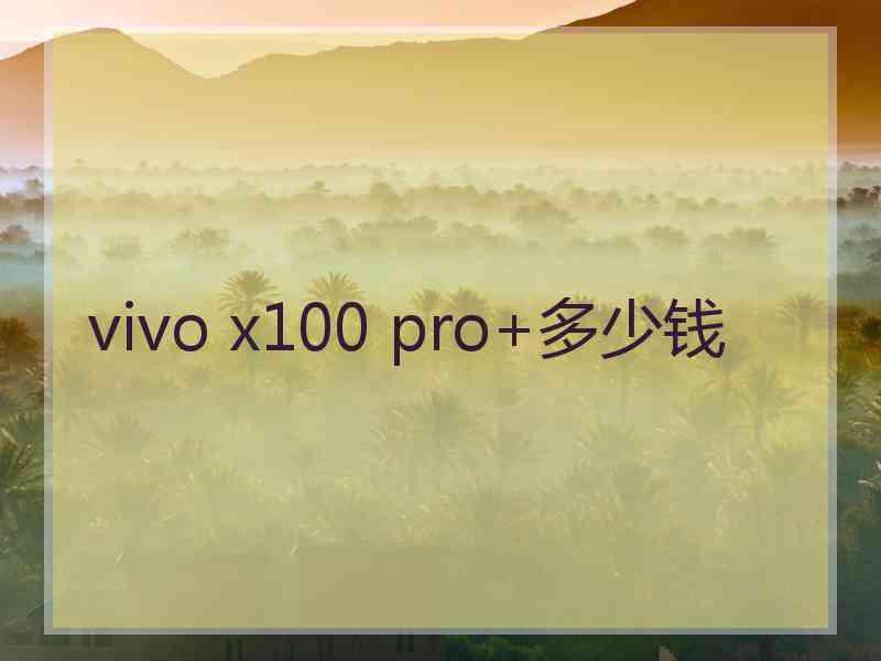 vivo x100 pro+多少钱