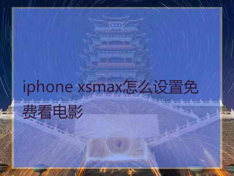 iphone xsmax怎么设置免费看电影