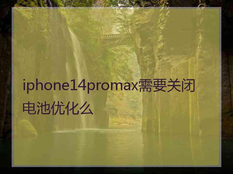 iphone14promax需要关闭电池优化么