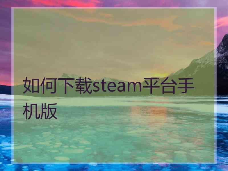 如何下载steam平台手机版