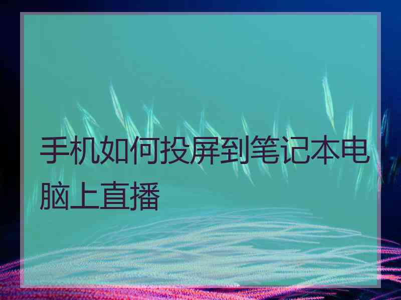 手机如何投屏到笔记本电脑上直播