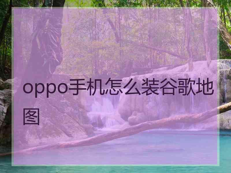 oppo手机怎么装谷歌地图