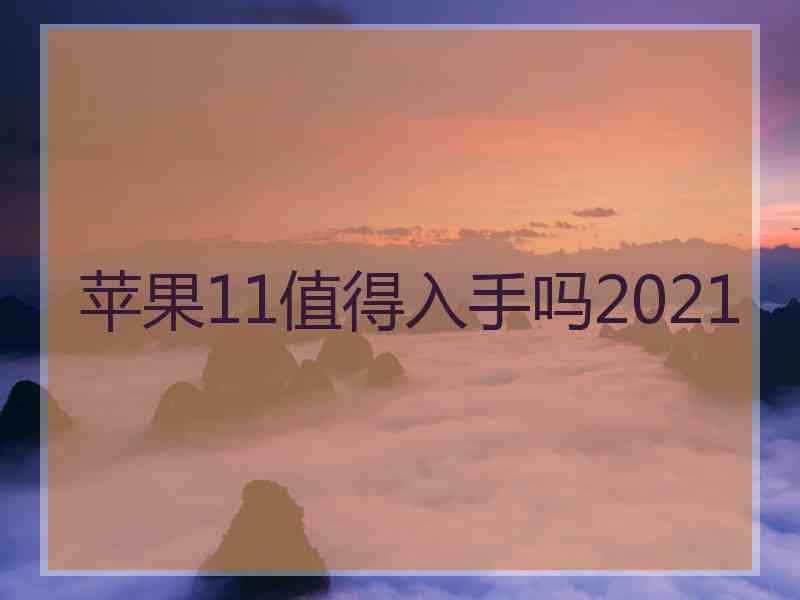 苹果11值得入手吗2021