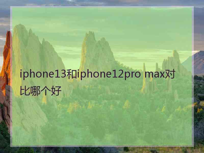 iphone13和iphone12pro max对比哪个好