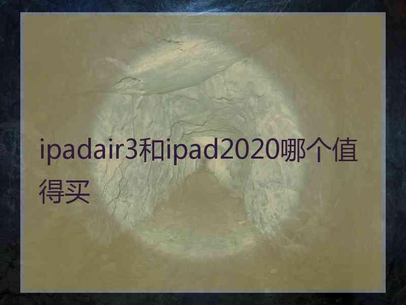 ipadair3和ipad2020哪个值得买