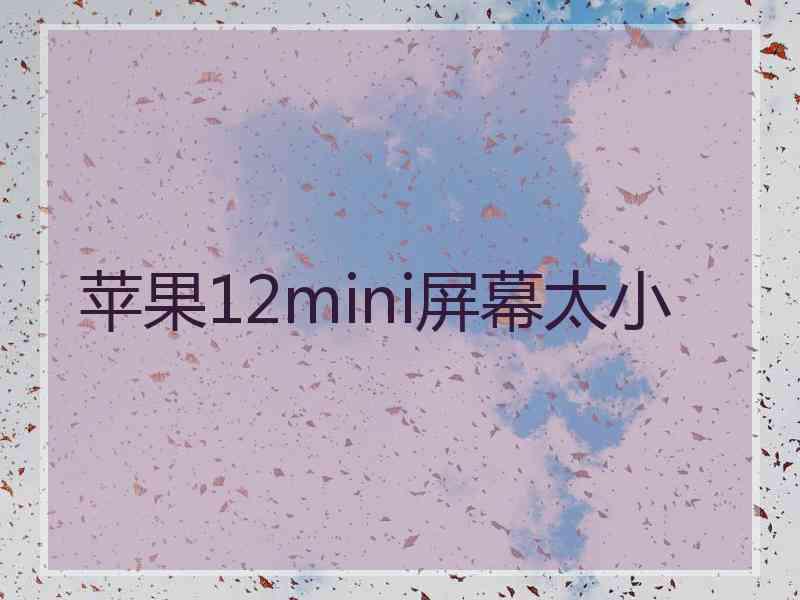 苹果12mini屏幕太小