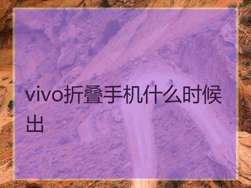 vivo折叠手机什么时候出