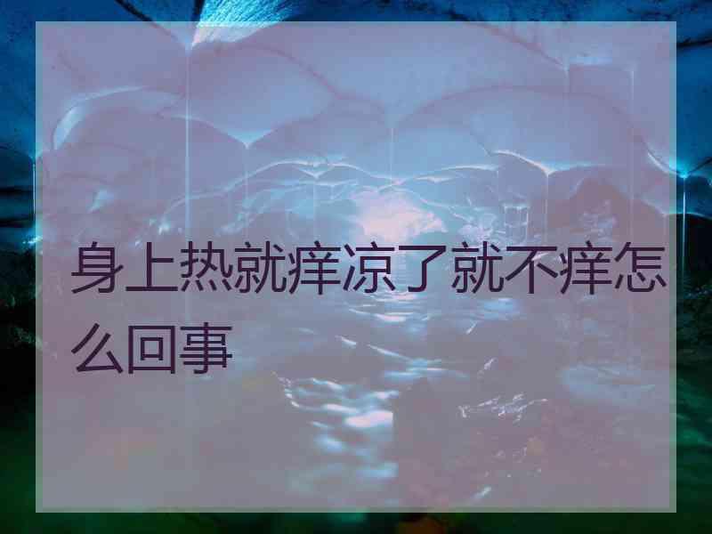 身上热就痒凉了就不痒怎么回事