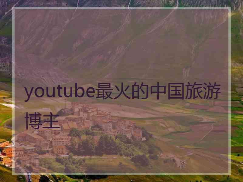 youtube最火的中国旅游博主