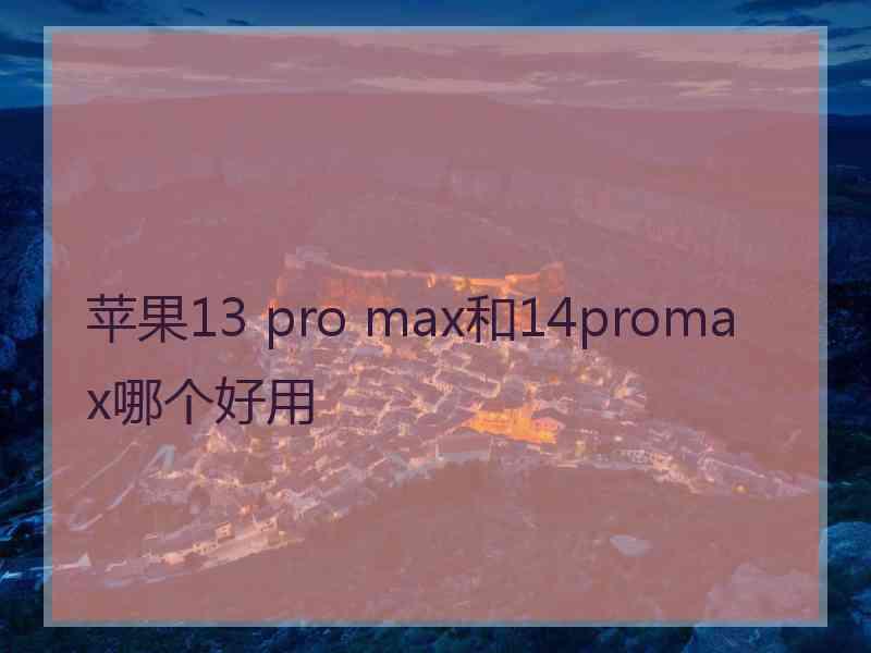 苹果13 pro max和14promax哪个好用