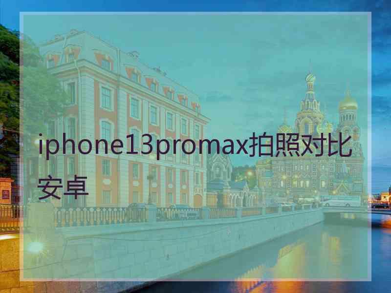 iphone13promax拍照对比安卓