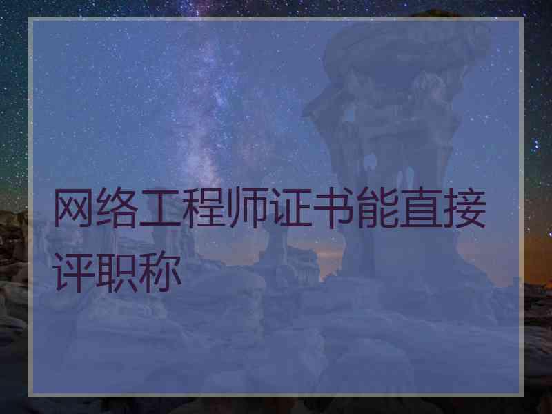 网络工程师证书能直接评职称