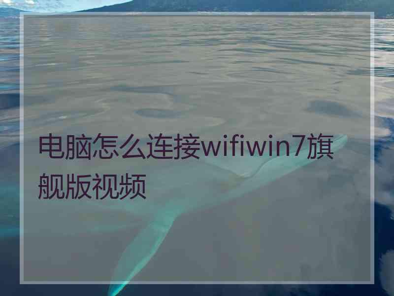 电脑怎么连接wifiwin7旗舰版视频