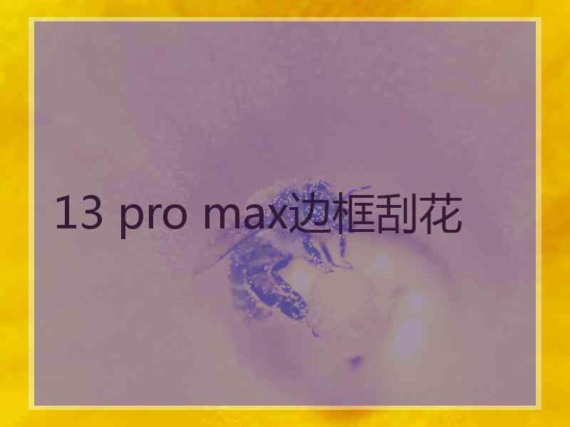 13 pro max边框刮花