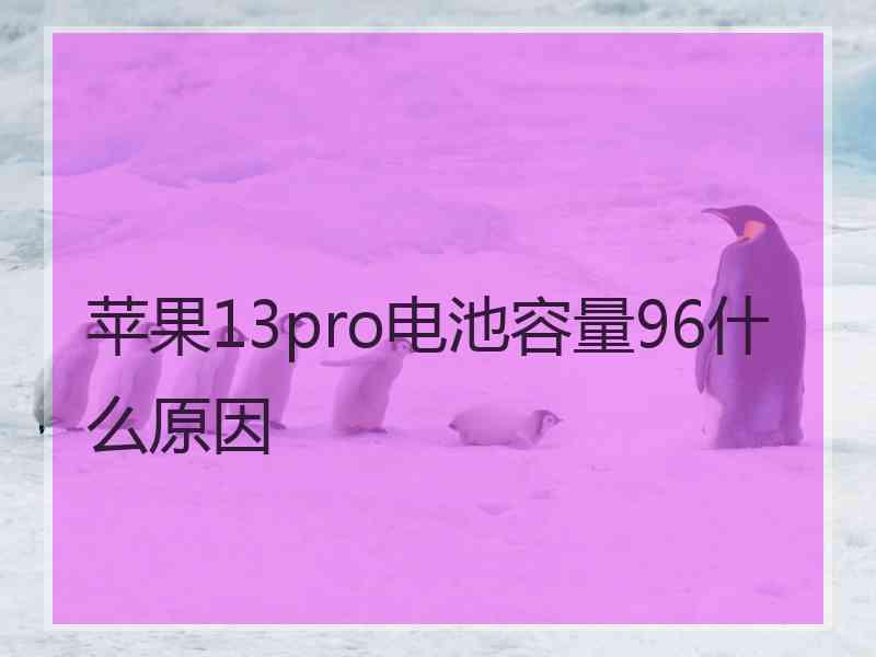 苹果13pro电池容量96什么原因